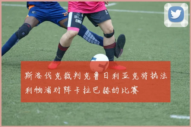 斯洛伐克裁判克鲁日利亚克将执法利物浦对阵卡拉巴赫的比赛