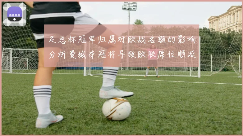 足总杯冠军归属对欧战名额的影响分析曼城夺冠将导致欧联席位顺延