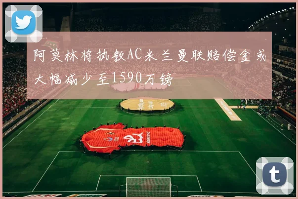 阿莫林将执教AC米兰曼联赔偿金或大幅减少至1590万镑