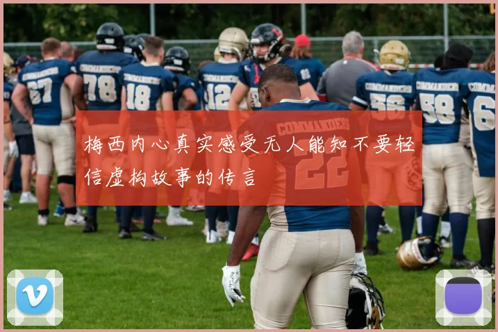 梅西内心真实感受无人能知不要轻信虚构故事的传言