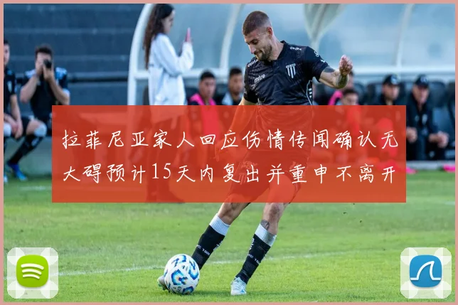拉菲尼亚家人回应伤情传闻确认无大碍预计15天内复出并重申不离开巴萨