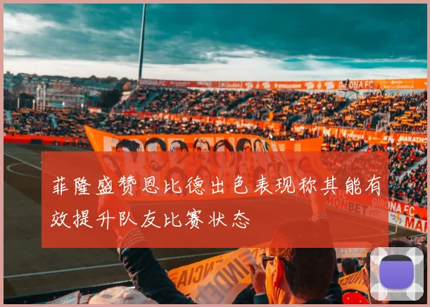 菲隆盛赞恩比德出色表现称其能有效提升队友比赛状态