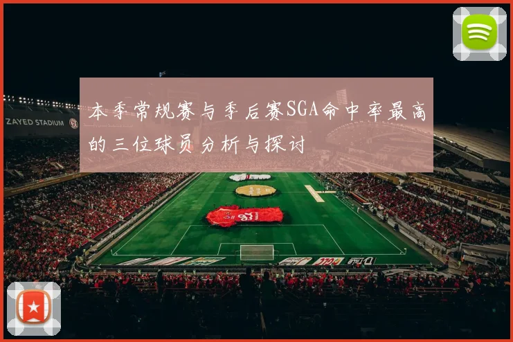 本季常规赛与季后赛SGA命中率最高的三位球员分析与探讨