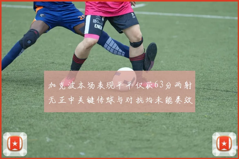 加克波本场表现平平仅获63分两射无正中关键传球与对抗均未能奏效