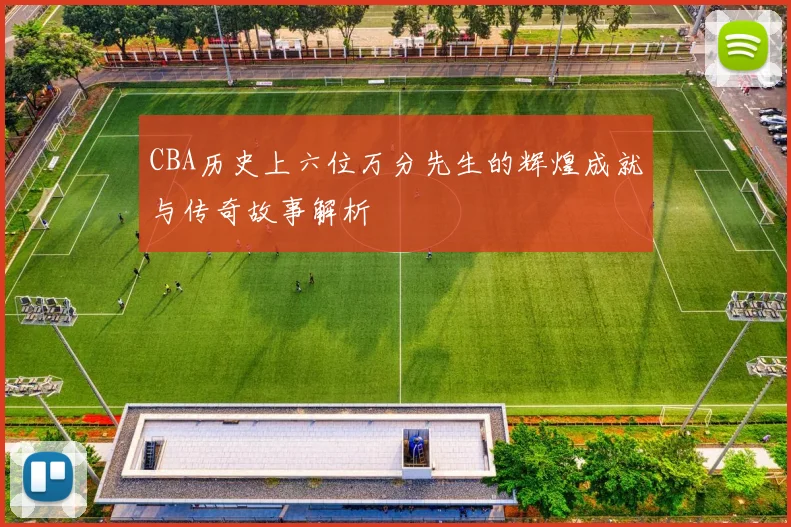 CBA历史上六位万分先生的辉煌成就与传奇故事解析