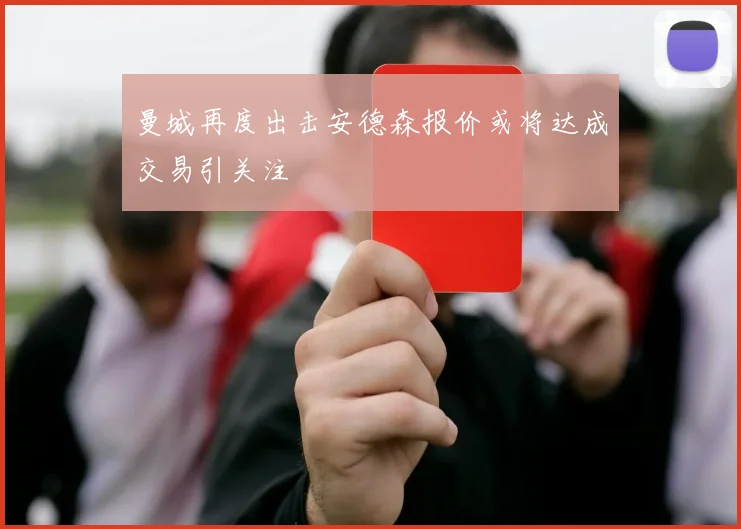 曼城再度出击安德森报价或将达成交易引关注
