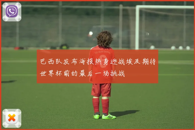 巴西队发布海报热身迎战埃及期待世界杯前的最后一场挑战